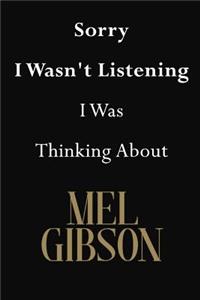Sorry I Wasn't Listening I Was Thinking About Mel Gibson