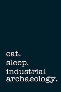 Eat. Sleep. Industrial Archaeology. - Lined Notebook