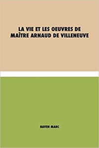 La vie et les oeuvres de Maître Arnaud de Villeneuve