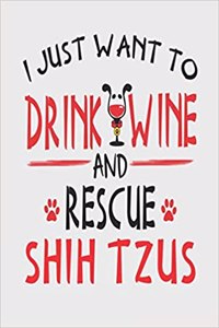 I Just Want to Drink Wine and Rescue Shih Tzus