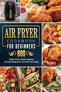 Air Fryer Cookbook for Beginners: 800 Quick & Easy, Mouth-watering Air Fryer Recipes For You And Your Family