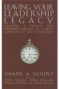 Leaving Your Leadership Legacy: Creating a Timeless and Enduring Culture of Clarity, Connectivity and Consistency