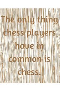 The Only Thing Chess Players Have In Common Is Chess