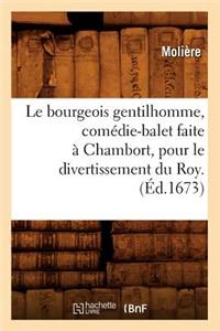 Le Bourgeois Gentilhomme, Comédie-Balet Faite À Chambort, Pour Le Divertissement Du Roy . (Éd.1673)