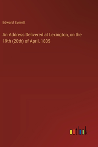 Address Delivered at Lexington, on the 19th (20th) of April, 1835