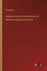 Selections from the Poetical Works of Robert Browning Second Series