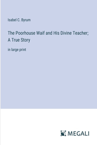 Poorhouse Waif and His Divine Teacher; A True Story