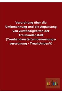 Verordnung Uber Die Umbenennung Und Die Anpassung Von Zustandigkeiten Der Treuhandanstalt (Treuhandanstaltumbenennungs- Verordnung - Treuhumbenv)