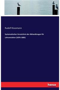 Systematisches Verzeichnis der Abhandlungen für Lehranstalten (1876-1885)
