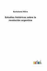 Estudios históricos sobre la revolución argentina