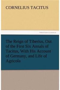 Reign of Tiberius, Out of the First Six Annals of Tacitus, With His Account of Germany, and Life of Agricola