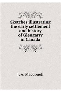 Sketches Illustrating the Early Settlement and History of Glengarry in Canada