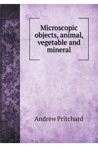 Microscopic Objects, Animal, Vegetable and Mineral
