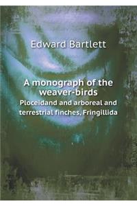 A Monograph of the Weaver-Birds Ploceidand and Arboreal and Terrestrial Finches, Fringillida
