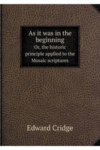 As it was in the beginning Or, the historic principle applied to the Mosaic scriptures
