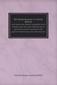 Der Rosenkreuzer in Seiner Blösse Zum Nutzen Der Staaten Hingestellt Durch Zweifel Wider Die Wahre Weisheit Der So Genannten Ächten Freymäurer Oder Goldnen Rosenkreutzer Des Alten Systems