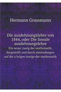 Die ausdehnungslehre von 1844, oder Die lineale ausdehnungslehre Ein neuer zweig der mathematik, dargestellt und durch anwendungen auf die übrigen zweige der mathematik