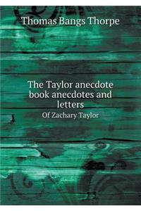 The Taylor Anecdote Book Anecdotes and Letters of Zachary Taylor