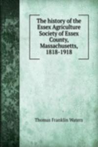 history of the Essex Agriculture Society of Essex County, Massachusetts, 1818-1918