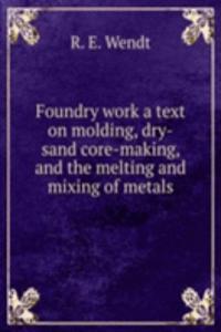 Foundry work a text on molding, dry-sand core-making, and the melting and mixing of metals