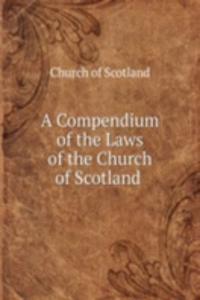 Compendium of the Laws of the Church of Scotland .