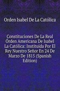 Constituciones De La Real Orden Americana De Isabel La Catolica: Instituida Por El Rey Nuestro Senor En 24 De Marzo De 1815 (Spanish Edition)