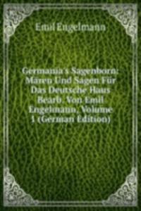 Germania's Sagenborn: Maren Und Sagen Fur Das Deutsche Haus Bearb. Von Emil Engelmann, Volume 1 (German Edition)