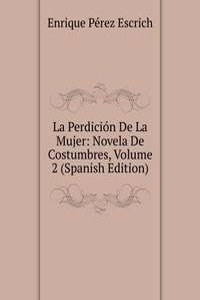La Perdicion De La Mujer: Novela De Costumbres, Volume 2 (Spanish Edition)