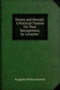 Horses and Hounds: A Practical Treatise On Their Management, by 'scrutator'.