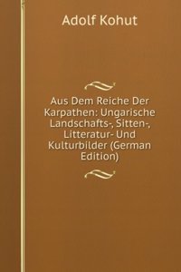 Aus Dem Reiche Der Karpathen: Ungarische Landschafts-, Sitten-, Litteratur- Und Kulturbilder (German Edition)