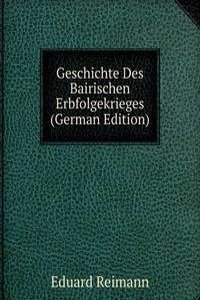 Geschichte Des Bairischen Erbfolgekrieges (German Edition)