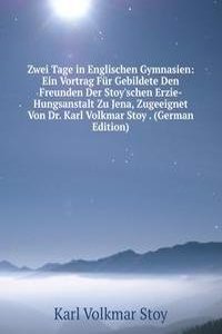 Zwei Tage in Englischen Gymnasien: Ein Vortrag Fur Gebildete Den Freunden Der Stoy'schen Erzie-Hungsanstalt Zu Jena, Zugeeignet Von Dr. Karl Volkmar Stoy . (German Edition)
