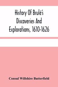 History Of Brulé'S Discoveries And Explorations, 1610-1626