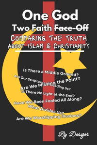 One God, Two Faiths Face-Off Comparing the Truth About Islam & Christianity: Are We Missing the Point ?