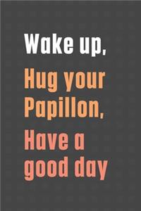 Wake up, Hug your Papillon, Have a good day