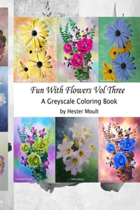 Fun With Flowers Vol Three: A Greyscale Coloring Book