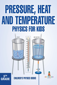 Pressure, Heat and Temperature - Physics for Kids - 5th Grade Children's Physics Books