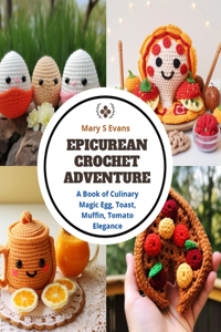 Epicurean Crochet Adventure: A Book of Culinary Magic Egg, Toast, Muffin, Tomato Elegance