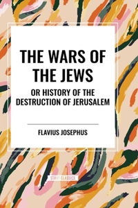 WARS OF THE JEWS or History of the Destruction of Jerusalem