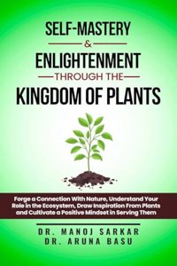 Self-Mastery and Enlightenment through the Kingdom of Plants: Forge a Connection With Nature, Understand Your Role in the Ecosystem, Draw Inspiration From Plants and Cultivate a Positive Mindset i...