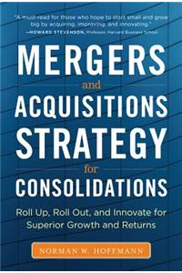 Mergers and Acquisitions Strategy for Consolidations:  Roll Up, Roll Out and Innovate for Superior Growth and Returns