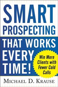 Smart Prospecting That Works Every Time!: Win More Clients with Fewer Cold Calls