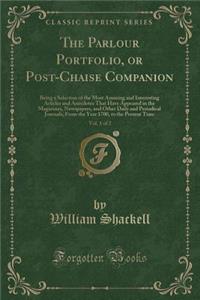 The Parlour Portfolio, or Post-Chaise Companion, Vol. 1 of 2: Being a Selection of the Most Amusing and Interesting Articles and Anecdotes That Have Appeared in the Magazines, Newspapers, and Other Daily and Periodical Journals, from the Year 1700,