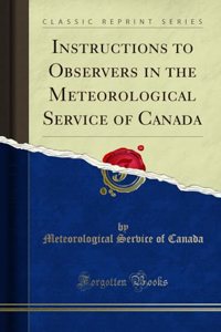 Instructions to Observers in the Meteorological Service of Canada (Classic Reprint)