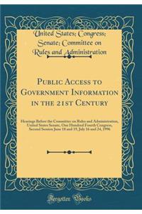 Public Access to Government Information in the 21st Century: Hearings Before the Committee on Rules and Administration, United States Senate, One Hundred Fourth Congress, Second Session June 18 and 19, July 16 and 24, 1996 (Classic Reprint)