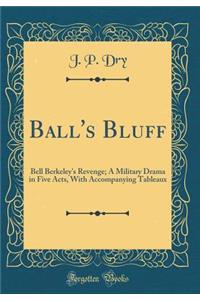 Ball's Bluff: Bell Berkeley's Revenge; A Military Drama in Five Acts, with Accompanying Tableaux (Classic Reprint)