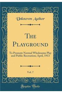 The Playground, Vol. 7: To Promote Normal Wholesome Play and Public Recreation; April, 1913 (Classic Reprint)