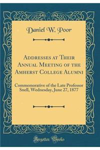 Addresses at Their Annual Meeting of the Amherst College Alumni: Commemorative of the Late Professor Snell, Wednesday, June 27, 1877 (Classic Reprint)