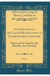 Investigation of So-Called Blacklisting in Entertainment Industry, Vol. 3: Report of the Fund for the Republic, Inc Hearings (Classic Reprint)