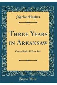 Three Years in Arkansaw: Carrot Books U Ever Saw (Classic Reprint)